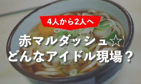 4人から2人になった赤マルダッシュ☆はどんなアイドル現場？ライブレポート