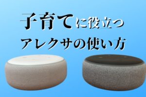 子育てに役立つアレクサの使い方 厳選6選
