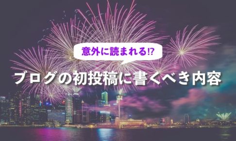 意外に読まれる？ブログの初投稿に書くべき内容