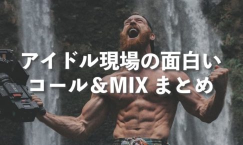 アイドル現場の面白いコール＆MIXまとめ