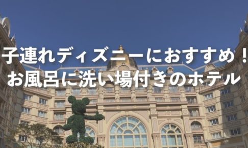 子連れディズニーにおすすめ お風呂に洗い場付きのホテル