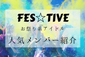 FES☆TIVE（フェスティブ） お祭り系アイドルの人気メンバーをご紹介