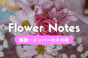 解散したFlower Notes（フラワーノーツ）はどんなアイドル現場だった？メンバーの現在は？ 【恋花】