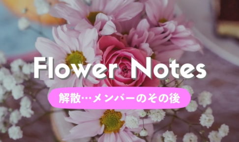 解散したFlower Notes（フラワーノーツ）はどんなアイドル現場だった？メンバーの現在は？ 【恋花】