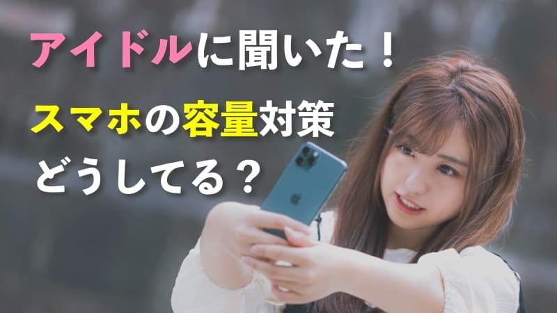 アイドルに聞いた！スマホの容量不足どうしてる？写真・動画の保存先