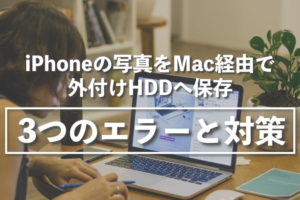 iPhoneの写真をMac経由で外付けHDDへ保存した時に出た3つのエラーと対処法まとめ