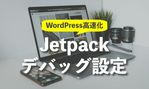 トップページの表示速度が遅いときはJetpackのデバッグ設定変更で改善
