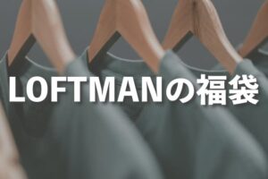 LOFTMAN（ロフトマン）の福袋の中身をレビュー