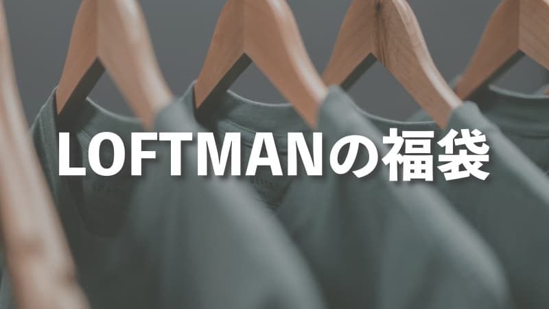 LOFTMAN（ロフトマン）の福袋の中身をレビュー