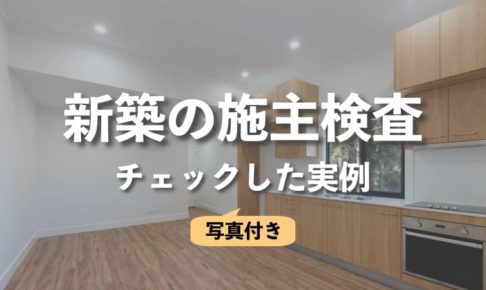 新築の施主検査はどこまで指摘する？チェックした実例をブログで紹介
