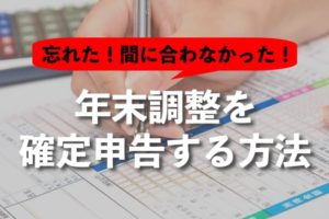間に合わなかった年末調整を確定申告する方法を画像で解説