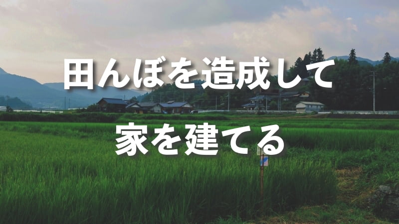 田んぼを造成⇒宅地にして家を建てる時の6つのポイント