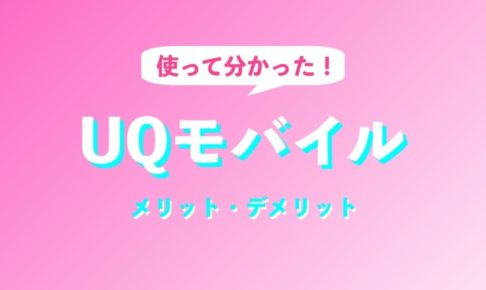 使って分かった！UQモバイルのメリットとデメリットをレビュー
