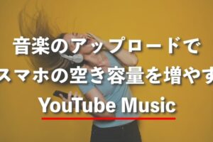 スマホの容量不足をYouTube Musicで解決！音楽ファイルのアップロード